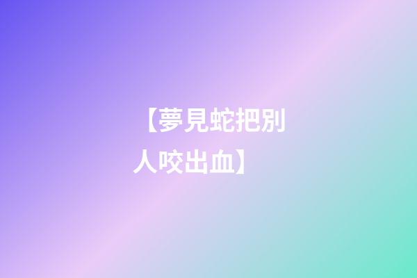 【夢見蛇把別人咬出血】