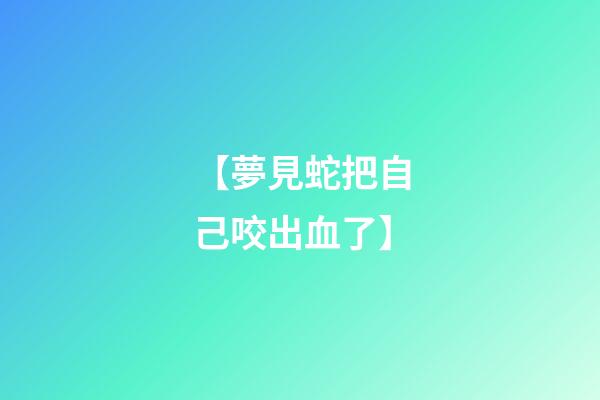 【夢見蛇把自己咬出血了】