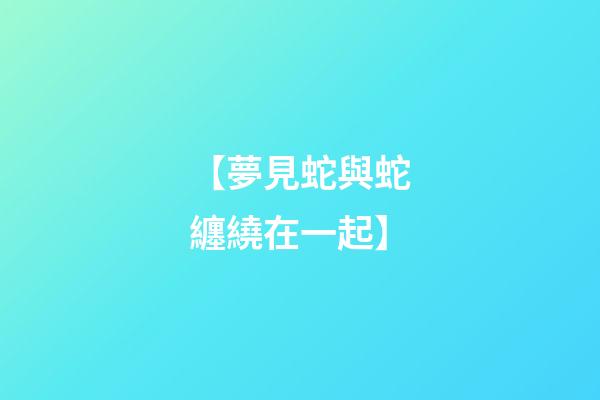 【夢見蛇與蛇纏繞在一起】