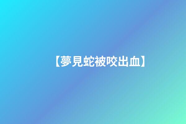【夢見蛇被咬出血】
