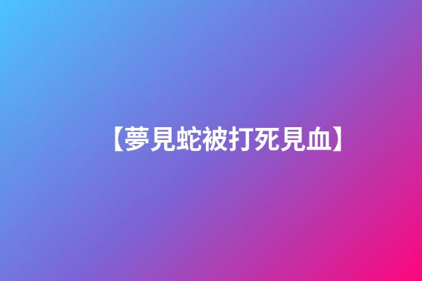 【夢見蛇被打死見血】