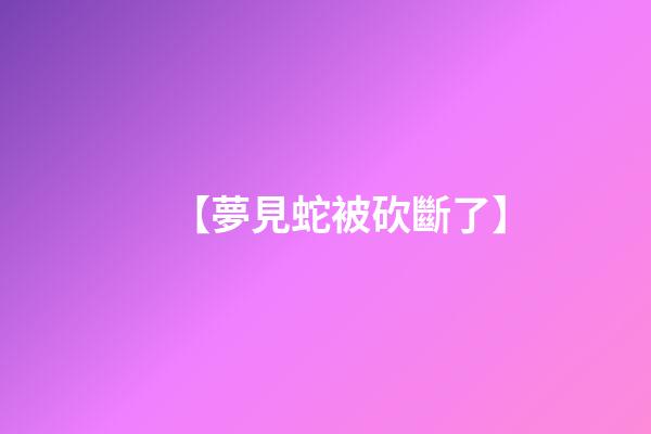 【夢見蛇被砍斷了】