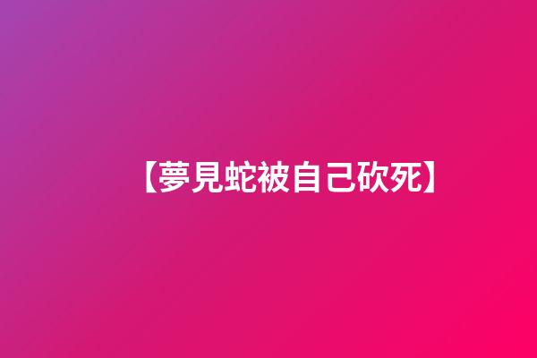 【夢見蛇被自己砍死】