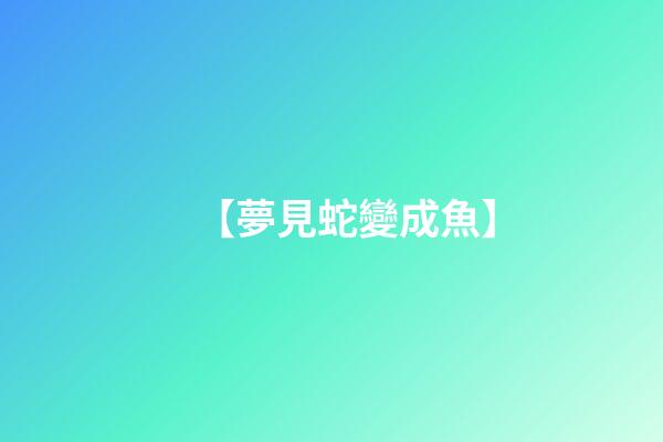 【夢見蛇變成魚】