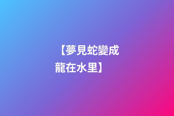 【夢見蛇變成龍在水里】