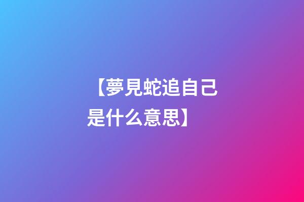 【夢見蛇追自己是什么意思】
