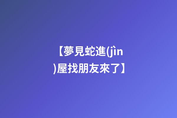 【夢見蛇進(jìn)屋找朋友來了】