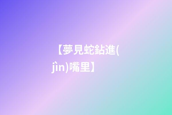 【夢見蛇鉆進(jìn)嘴里】