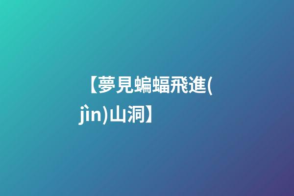 【夢見蝙蝠飛進(jìn)山洞】