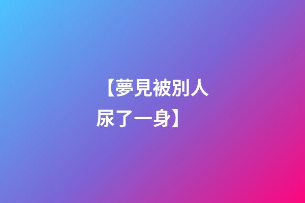 【夢見被別人尿了一身】