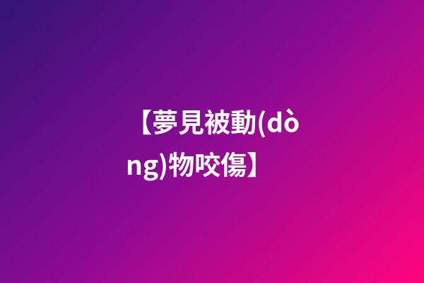 【夢見被動(dòng)物咬傷】