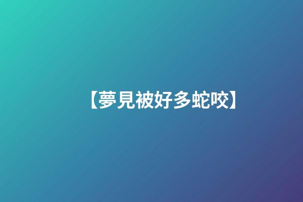 【夢見被好多蛇咬】
