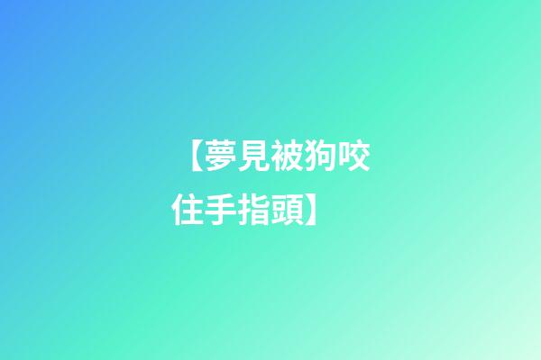 【夢見被狗咬住手指頭】