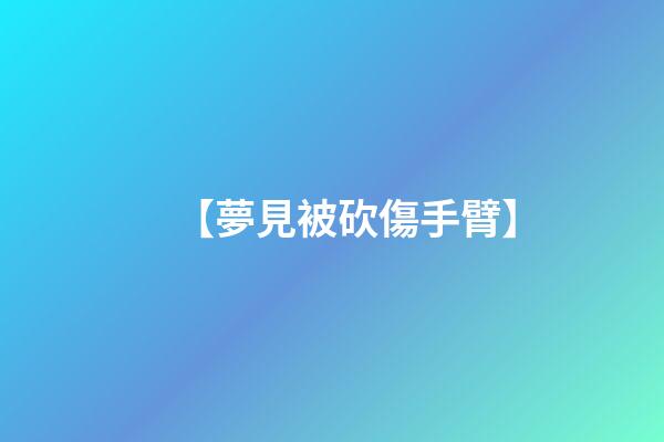 【夢見被砍傷手臂】