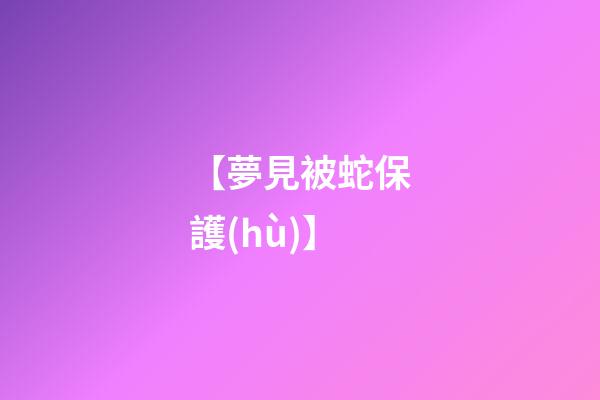 【夢見被蛇保護(hù)】