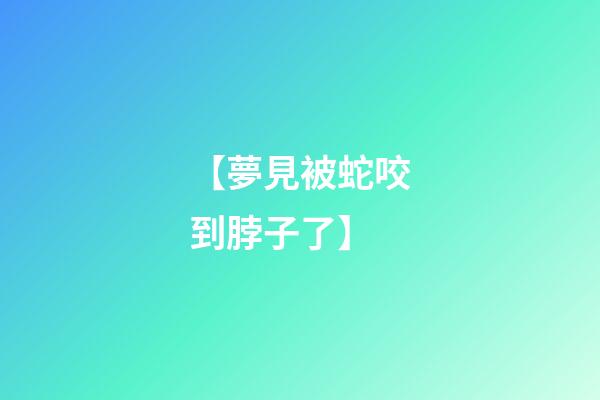 【夢見被蛇咬到脖子了】