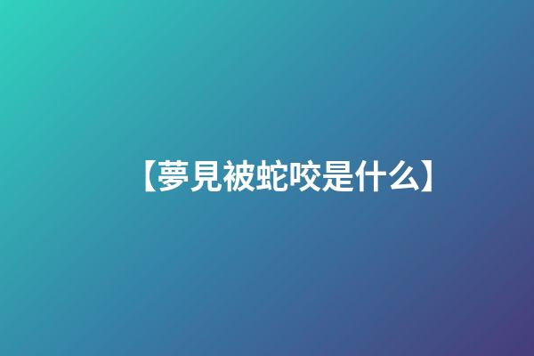 【夢見被蛇咬是什么】