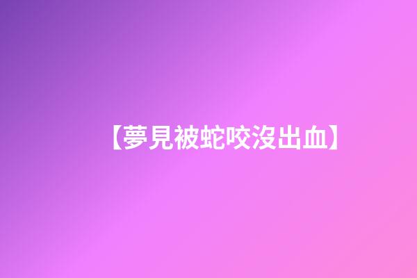 【夢見被蛇咬沒出血】