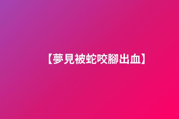 【夢見被蛇咬腳出血】