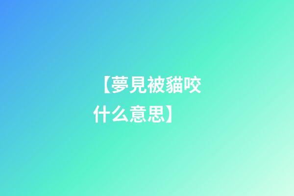 【夢見被貓咬什么意思】