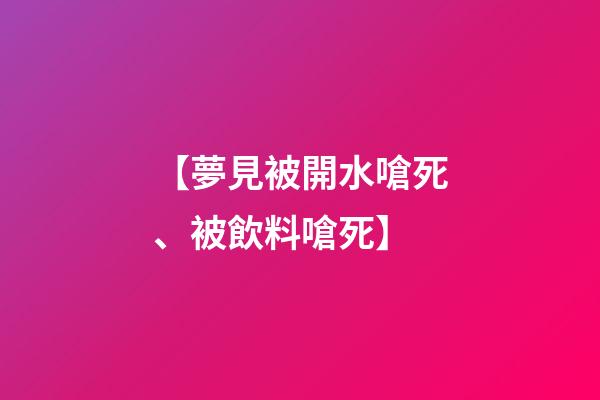 【夢見被開水嗆死、被飲料嗆死】