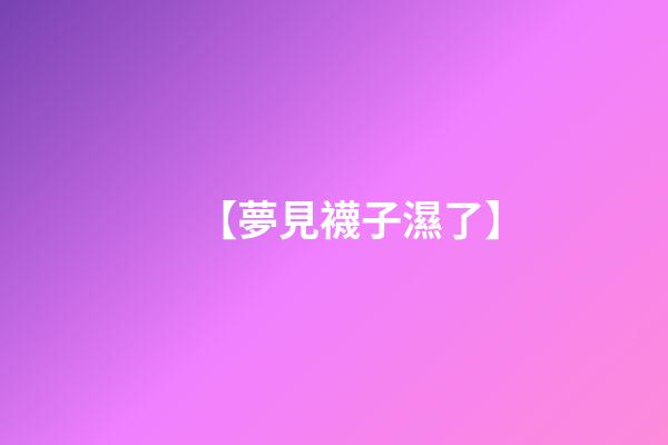 【夢見襪子濕了】