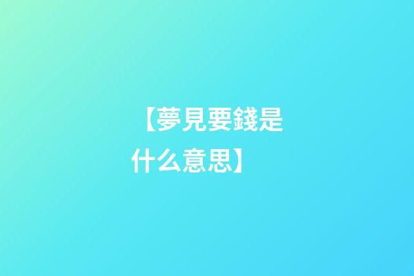 【夢見要錢是什么意思】