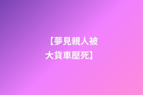 【夢見親人被大貨車壓死】