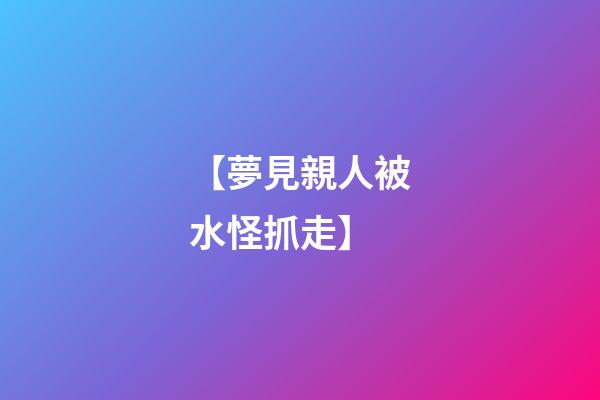 【夢見親人被水怪抓走】