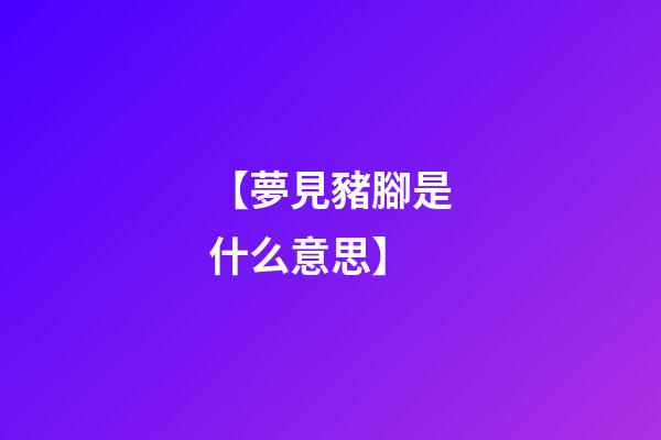 【夢見豬腳是什么意思】
