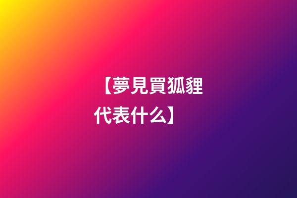 【夢見買狐貍代表什么】