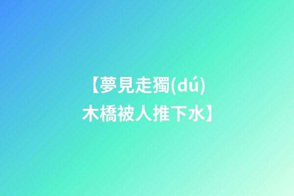 【夢見走獨(dú)木橋被人推下水】