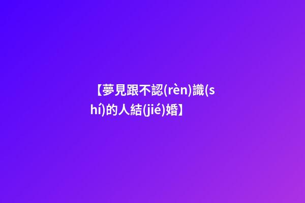【夢見跟不認(rèn)識(shí)的人結(jié)婚】