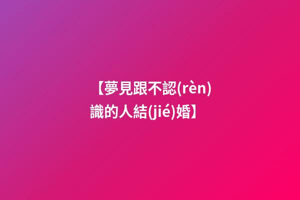 【夢見跟不認(rèn)識的人結(jié)婚】