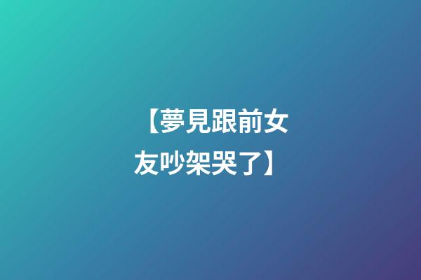 【夢見跟前女友吵架哭了】