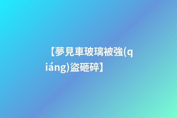 【夢見車玻璃被強(qiáng)盜砸碎】