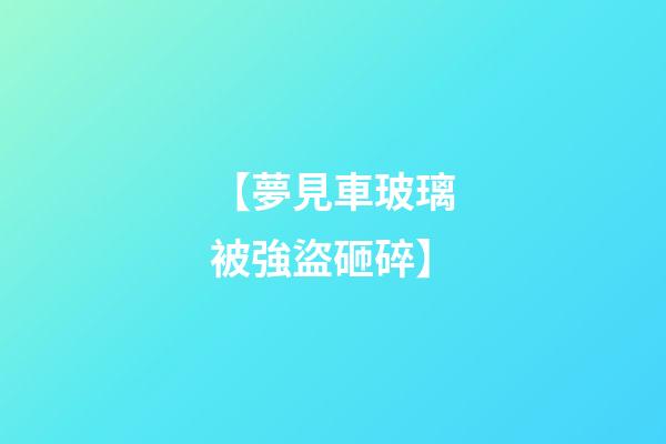 【夢見車玻璃被強盜砸碎】