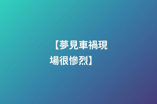 【夢見車禍現場很慘烈】