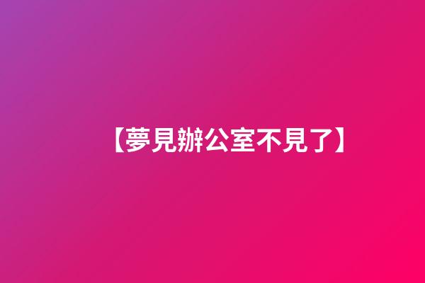 【夢見辦公室不見了】