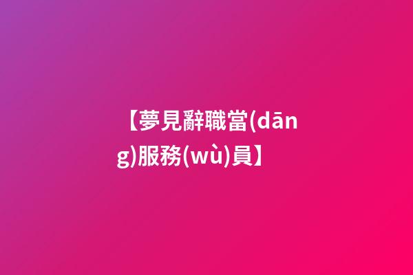 【夢見辭職當(dāng)服務(wù)員】