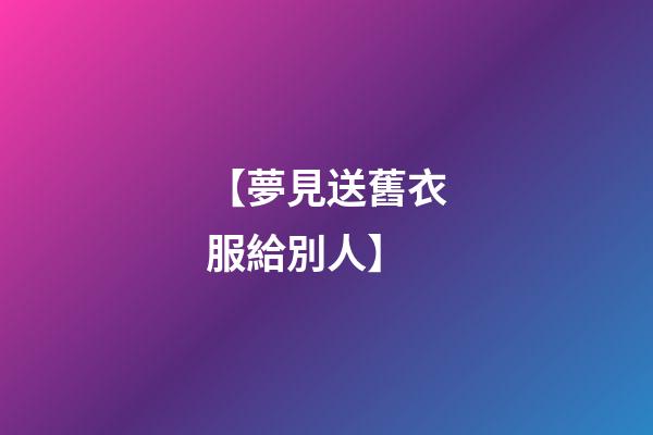 【夢見送舊衣服給別人】