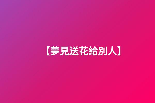 【夢見送花給別人】