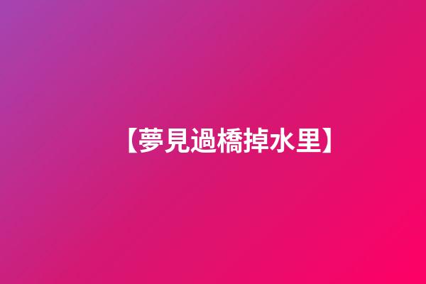 【夢見過橋掉水里】