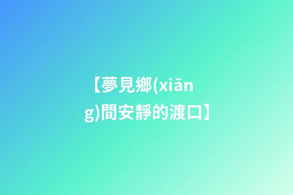 【夢見鄉(xiāng)間安靜的渡口】