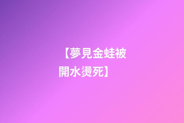 【夢見金蛙被開水燙死】
