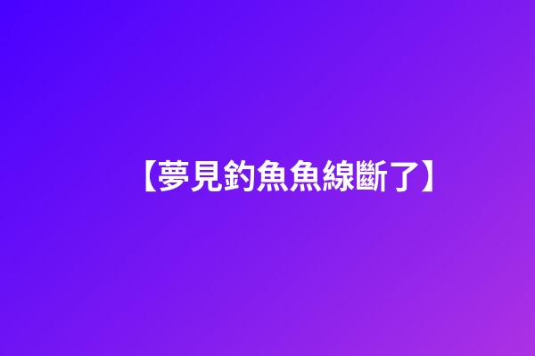 【夢見釣魚魚線斷了】