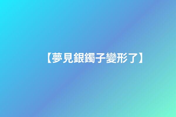 【夢見銀鐲子變形了】