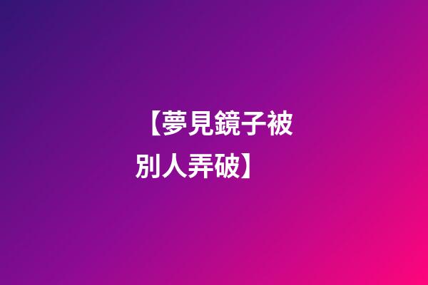 【夢見鏡子被別人弄破】