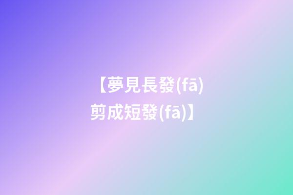 【夢見長發(fā)剪成短發(fā)】