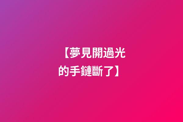 【夢見開過光的手鏈斷了】